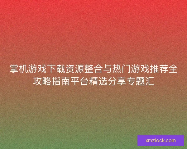 掌机游戏下载资源整合与热门游戏推荐全攻略指南平台精选分享专题汇 掌机游戏下载资源整合与热门游戏推荐全攻略指南平台精选分享专题汇