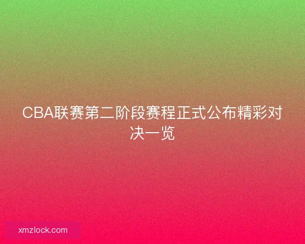 CBA联赛第二阶段赛程正式公布精彩对决一览