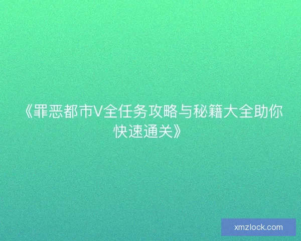 《罪恶都市V全任务攻略与秘籍大全助你快速通关》