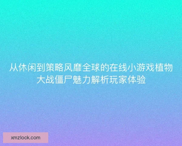 从休闲到策略风靡全球的在线小游戏植物大战僵尸魅力解析玩家体验