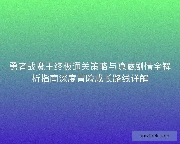 勇者战魔王终极通关策略与隐藏剧情全解析指南深度冒险成长路线详解