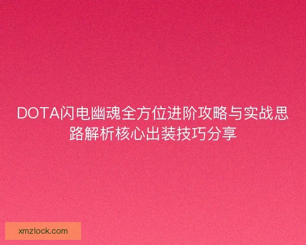 DOTA闪电幽魂全方位进阶攻略与实战思路解析核心出装技巧分享 DOTA闪电幽魂全方位进阶攻略与实战思路解析核心出装技巧分享