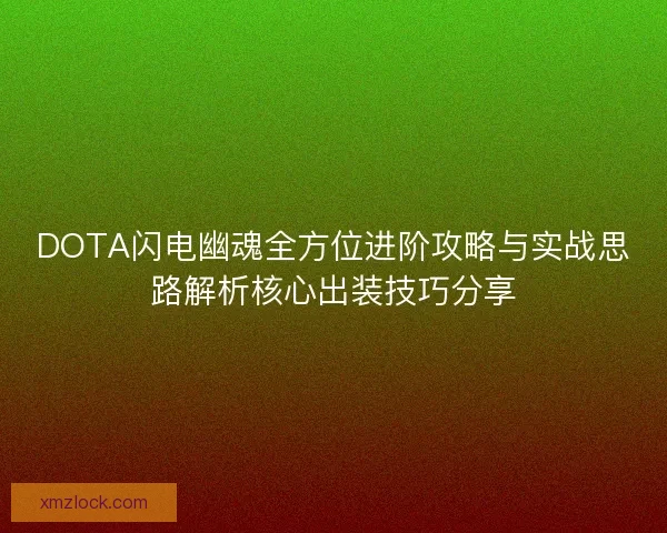 DOTA闪电幽魂全方位进阶攻略与实战思路解析核心出装技巧分享 DOTA闪电幽魂全方位进阶攻略与实战思路解析核心出装技巧分享