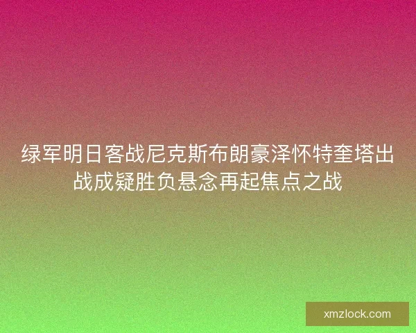 绿军明日客战尼克斯布朗豪泽怀特奎塔出战成疑胜负悬念再起焦点之战
