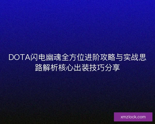 DOTA闪电幽魂全方位进阶攻略与实战思路解析核心出装技巧分享 DOTA闪电幽魂全方位进阶攻略与实战思路解析核心出装技巧分享