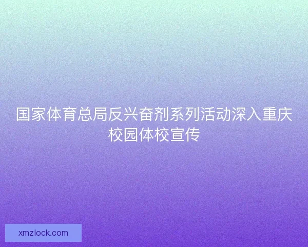 国家体育总局反兴奋剂系列活动深入重庆校园体校宣传