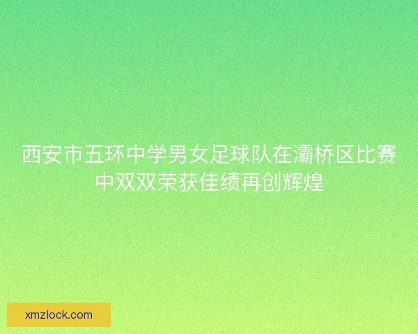 西安市五环中学男女足球队在灞桥区比赛中双双荣获佳绩再创辉煌 西安市五环中学男女足球队在灞桥区比赛中双双荣获佳绩再创辉煌