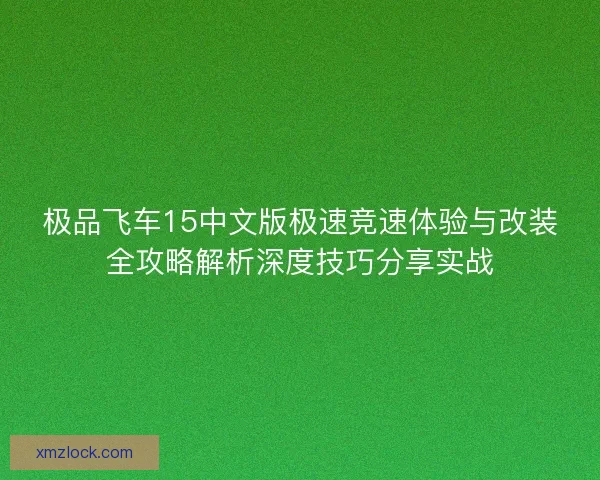 极品飞车15中文版极速竞速体验与改装全攻略解析深度技巧分享实战 极品飞车15中文版极速竞速体验与改装全攻略解析深度技巧分享实战